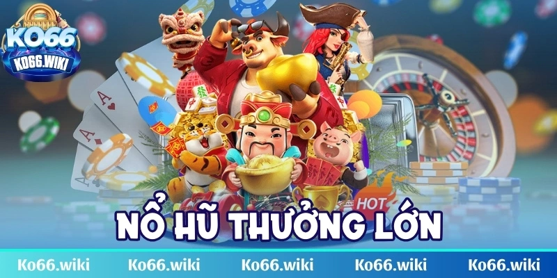 Nổ hũ thưởng lớn - Top game cá cược trả thưởng uy tín